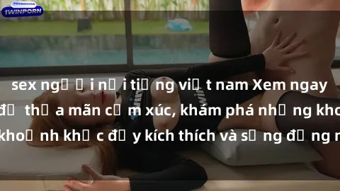 sex người nổi tiếng việt nam Xem ngay sex jav không che để thỏa mãn cảm xúc, khám phá những khoảnh khắc đầy kích thích và sống động nhất chỉ trong click!