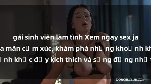 gái sinh viên làm tình Xem ngay sex jav không che để thỏa mãn cảm xúc, khám phá những khoảnh khắc đầy kích thích và sống động nhất chỉ trong click!