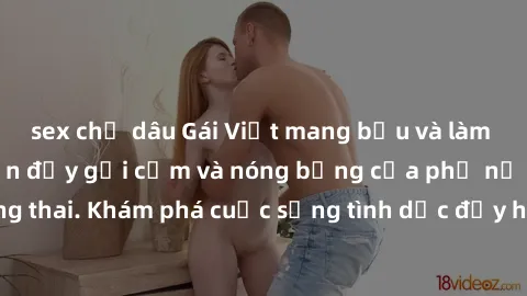 sex chị dâu Gái Việt mang bầu và làm tình: Màn trình diễn đầy gợi cảm và nóng bỏng của phụ nữ mang thai. Khám phá cuộc sống tình dục đầy hấp dẫn và mới lạ của họ!