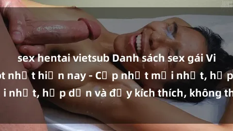 sex hentai vietsub Danh sách sex gái Việt Nam sinh viên hot nhất hiện nay - Cập nhật mới nhất, hấp dẫn và đầy kích thích, không thể bỏ qua!