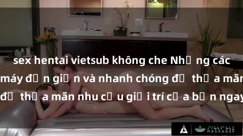 sex hentai vietsub không che Những cách tải phim sex về máy đơn giản và nhanh chóng để thỏa mãn nhu cầu giải trí của bạn ngay tại nhà