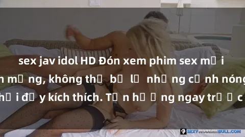 sex jav idol HD Đón xem phim sex mới nhất đang hot trên mạng, không thể bỏ lỡ những cảnh nóng hổi đầy kích thích. Tận hưởng ngay trước khi bị xoá chóng mặt!