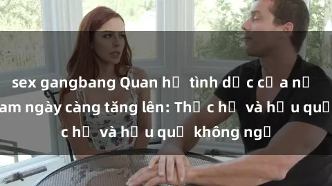 sex gangbang Quan hệ tình dục của nữ sinh Việt Nam ngày càng tăng lên: Thực hư và hậu quả không ngờ
