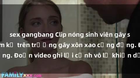 sex gangbang Clip nóng sinh viên gây sốc: Hành động cấm kỵ trên trường gây xôn xao cộng đồng. Đoạn video ghi lại cảnh vô lễ khiến dư luận bức xúc.