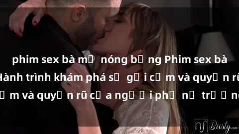 phim sex bà mẹ nóng bỏng Phim sex bà mẹ nóng bỏng: Hành trình khám phá sự gợi cảm và quyến rũ của người phụ nữ trưởng thành.