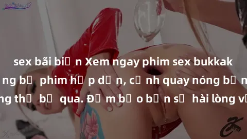 sex bãi biển Xem ngay phim sex bukkake hàng đầu với những bộ phim hấp dẫn, cảnh quay nóng bỏng không thể bỏ qua. Đảm bảo bạn sẽ hài lòng với trải nghiệm mới lạ này!