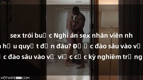 sex trói buộc Nghi án sex nhân viên nhà hàng: Hậu quả và hậu quyết đến đâu? Được đào sâu vào vụ việc cực kỳ nghiêm trọng này.