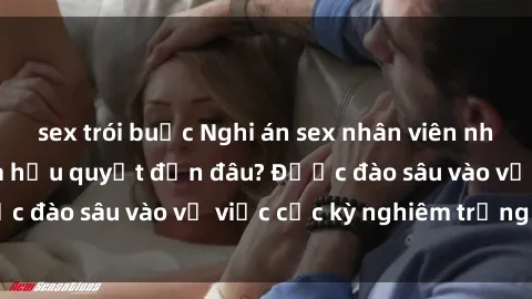 sex trói buộc Nghi án sex nhân viên nhà hàng: Hậu quả và hậu quyết đến đâu? Được đào sâu vào vụ việc cực kỳ nghiêm trọng này.