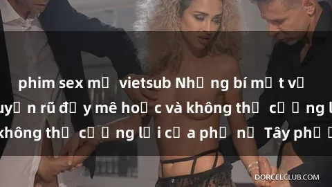 phim sex mỹ vietsub Những bí mật về sex gái Tây: Sự quyến rũ đầy mê hoặc và không thể cưỡng lại của phụ nữ Tây phương