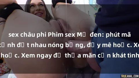 sex châu phi Phim sex Mỹ đen: phút mãnh liệt với những cảnh địt nhau nóng bỏng, đầy mê hoặc. Xem ngay để thỏa mãn cơn khát tình dục của bạn!