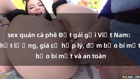 sex quán cà phê Đặt gái gọi Việt Nam: Dịch vụ chất lượng, giá cả hợp lý, đảm bảo bí mật và an toàn