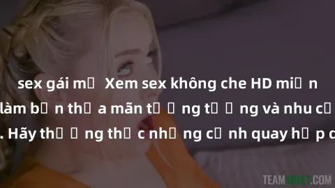 sex gái mỹ Xem sex không che HD miễn phí đảm bảo sẽ làm bạn thỏa mãn tưởng tượng và nhu cầu tình dục. Hãy thưởng thức những cảnh quay hấp dẫn và mãnh liệt ngay bây giờ!