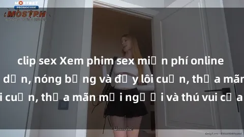 clip sex Xem phim sex miễn phí online ngay tại đây – Hấp dẫn, nóng bỏng và đầy lôi cuốn, thỏa mãn mọi người và thú vui của bạn!