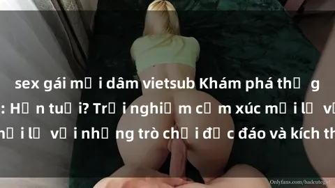 sex gái mại dâm vietsub Khám phá thế giới sex trực tuyến: Hơn tuổi? Trải nghiệm cảm xúc mới lạ với những trò chơi độc đáo và kích thích người lớn