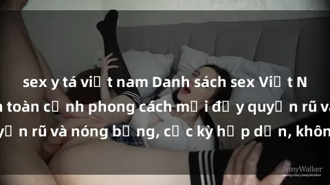 sex y tá việt nam Danh sách sex Việt Nam không che - Ảnh toàn cảnh phong cách mới đầy quyến rũ và nóng bỏng, cực kỳ hấp dẫn, không thể bỏ qua!