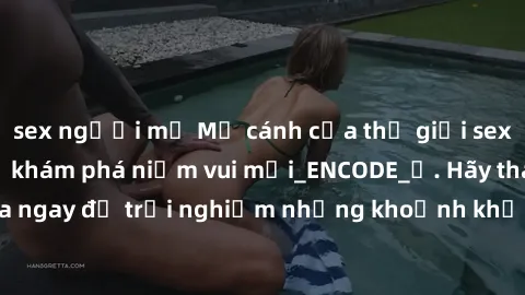 sex người mỹ Mở cánh cửa thế giới sex MILF Việt Nam để khám phá niềm vui mới_ENCODE_. Hãy tham gia ngay để trải nghiệm những khoảnh khắc đầy kích thích và đam mê.
