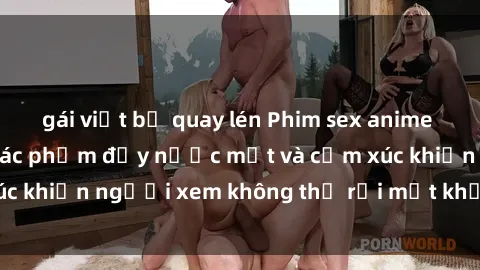 gái việt bị quay lén Phim sex anime đỉnh cao: Những tác phẩm đầy nước mắt và cảm xúc khiến người xem không thể rời mắt khỏi màn hình
