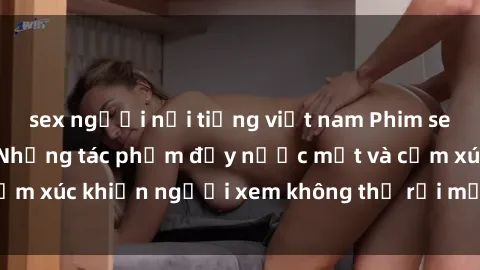 sex người nổi tiếng việt nam Phim sex anime đỉnh cao: Những tác phẩm đầy nước mắt và cảm xúc khiến người xem không thể rời mắt khỏi màn hình
