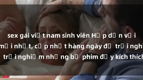 sex gái việt nam sinh viên Hấp dẫn với sex hentai vietsub mới nhất, cập nhật hàng ngày để trải nghiệm những bộ phim đầy kích thích và hấp dẫn.
