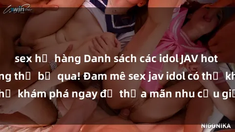 sex họ hàng Danh sách các idol JAV hot nhất hiện nay không thể bỏ qua! Đam mê sex jav idol có thể khám phá ngay để thỏa mãn nhu cầu giải trí của mình!
